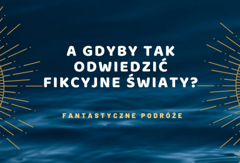 A gdyby tak odwiedzić fikcyjne światy? – fantastyczne podróże